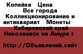 Копейка › Цена ­ 2 000 - Все города Коллекционирование и антиквариат » Монеты   . Хабаровский край,Николаевск-на-Амуре г.